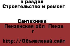  в раздел : Строительство и ремонт » Сантехника . Пензенская обл.,Пенза г.